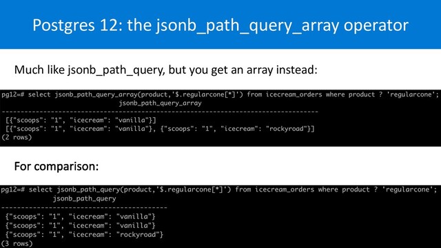 Postgres 12: the jsonb_path_query_array operator
Much like jsonb_path_query, but you get an array instead:
