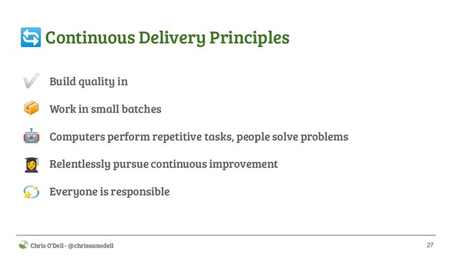 27
 Chris O’Dell - @chrisannodell
 Continuous Delivery Principles
Build quality in
Work in small batches
Computers perform repetitive tasks, people solve problems
Relentlessly pursue continuous improvement
Everyone is responsible
✅


‍

