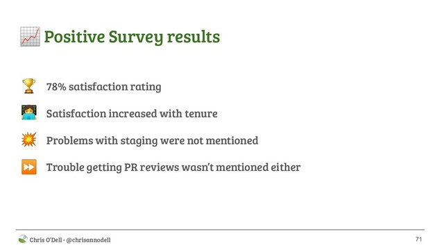 71
 Chris O’Dell - @chrisannodell
 Positive Survey results
78% satisfaction rating
Satisfaction increased with tenure
Problems with staging were not mentioned
Trouble getting PR reviews wasn’t mentioned either

‍

⏩
