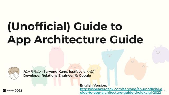 (Unofﬁcial) Guide to
App Architecture Guide
カン・サリョン (Saryong Kang, justfaceit_kr@)
Developer Relations Engineer @ Google
1
English Version:
https://speakerdeck.com/saryong/en-unofﬁcial-g
uide-to-app-architecture-guide-droidkaigi-2022
