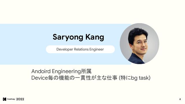 2
● Google
● Android Policy / Compatibility Program
Software Engineer
Jing Ji
Saryong Kang
Developer Relations Engineer
Andoird Engineering所属
Device毎の機能の一貫性が主な仕事 (特にbg task)
