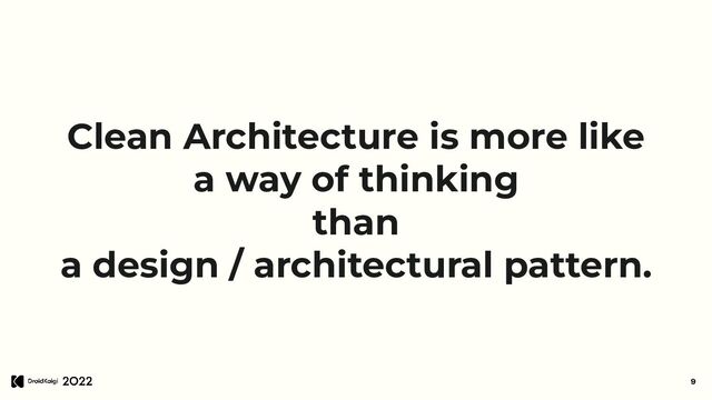 Clean Architecture is more like
a way of thinking
than
a design / architectural pattern.
9

