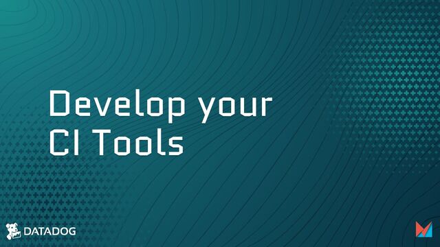 Develop your
CI Tools
