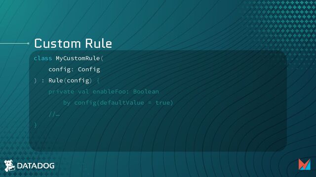 Custom Rule
class MyCustomRule(
config: Config
) : Rule(config) {
private val enableFoo: Boolean
by config(defaultValue = true)
//…
}
