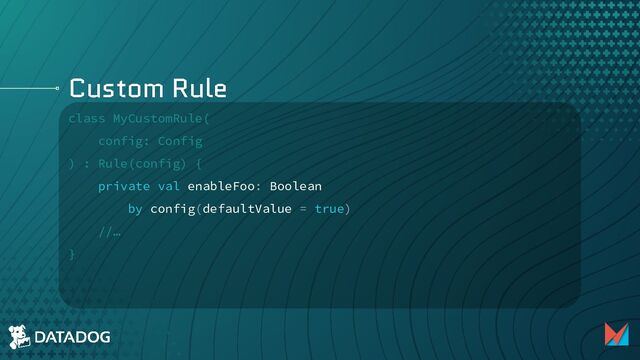 Custom Rule
class MyCustomRule(
config: Config
) : Rule(config) {
private val enableFoo: Boolean
by config(defaultValue = true)
//…
}
