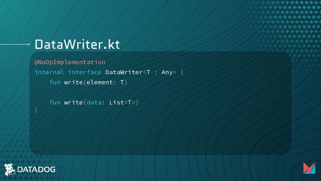 DataWriter.kt
@NoOpImplementation
internal interface DataWriter {
fun write(element: T)
fun write(data: List)
}
