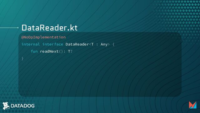 DataReader.kt
@NoOpImplementation
internal interface DataReader {
fun readNext(): T?
}
