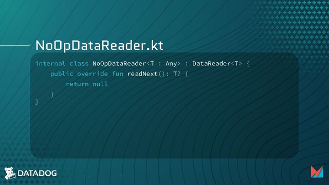 NoOpDataReader.kt
internal class NoOpDataReader : DataReader {
public override fun readNext(): T? {
return null
}
}
