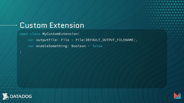 Custom Extension
open class MyCustomExtension(
var outputFile: File = File(DEFAULT_OUTPUT_FILENAME),
var enableSomething: Boolean = false
)
