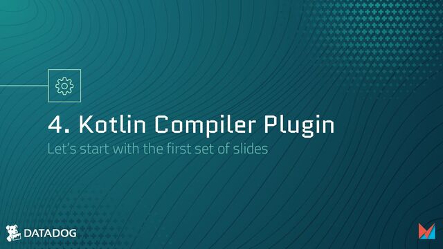 4. Kotlin Compiler Plugin
Let’s start with the first set of slides
