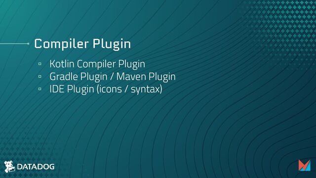 Compiler Plugin
▫ Kotlin Compiler Plugin
▫ Gradle Plugin / Maven Plugin
▫ IDE Plugin (icons / syntax)
