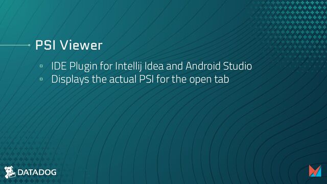 PSI Viewer
▫ IDE Plugin for Intellij Idea and Android Studio
▫ Displays the actual PSI for the open tab

