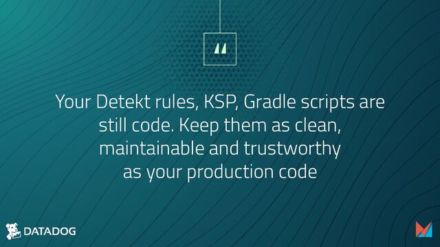 “
Your Detekt rules, KSP, Gradle scripts are
still code. Keep them as clean,
maintainable and trustworthy
as your production code
