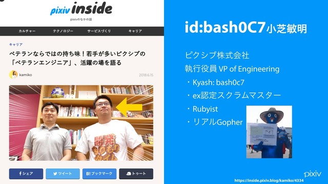 id:bash0C7খࣳහ໌ 


ϐΫγϒגࣜձࣾ 
ࣥߦ໾һ VP of Engineering 
ɾKyash: bash0c7
ɾexೝఆεΫϥϜϚελʔ
ɾRubyist
ɾϦΞϧGopher 
https://inside.pixiv.blog/kamiko/4334
