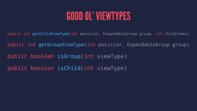 GOOD OL’ VIEWTYPES
public int getChildViewType(int position, ExpandableGroup group, int childIndex)
public int getGroupViewType(int position, ExpandableGroup group)
public boolean isGroup(int viewType)
public boolean isChild(int viewType)
