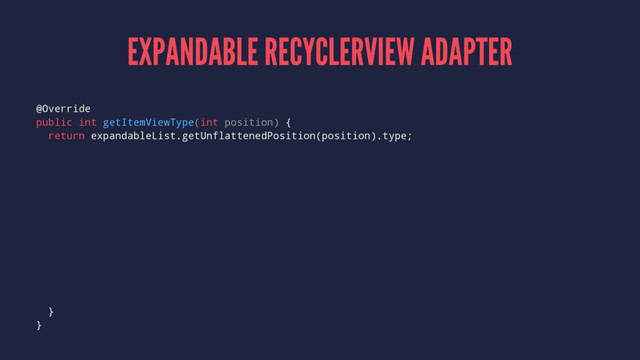 EXPANDABLE RECYCLERVIEW ADAPTER
@Override
public int getItemViewType(int position) {
return expandableList.getUnflattenedPosition(position).type;
}
}
