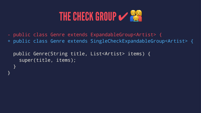 THE CHECK GROUP ✔ !
- public class Genre extends ExpandableGroup {
+ public class Genre extends SingleCheckExpandableGroup {
public Genre(String title, List items) {
super(title, items);
}
}
