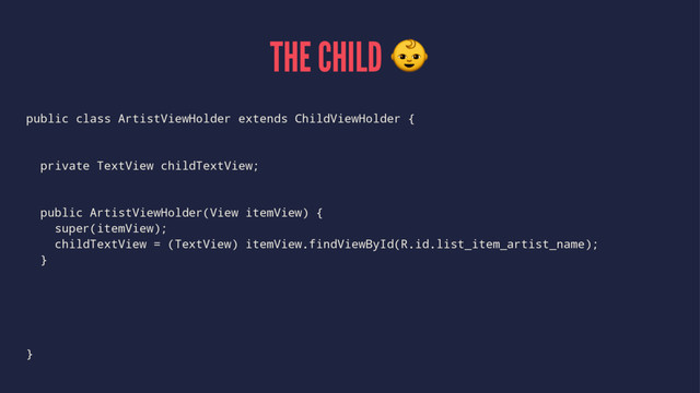 THE CHILD !
public class ArtistViewHolder extends ChildViewHolder {
private TextView childTextView;
public ArtistViewHolder(View itemView) {
super(itemView);
childTextView = (TextView) itemView.findViewById(R.id.list_item_artist_name);
}
}
