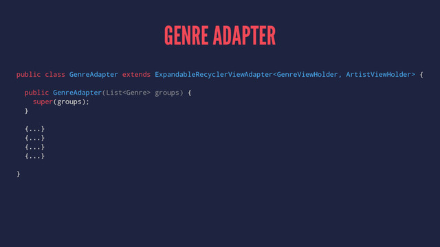 GENRE ADAPTER
public class GenreAdapter extends ExpandableRecyclerViewAdapter {
public GenreAdapter(List groups) {
super(groups);
}
{...}
{...}
{...}
{...}
}
