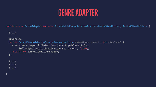 GENRE ADAPTER
public class GenreAdapter extends ExpandableRecyclerViewAdapter {
{...}
@Override
public GenreViewHolder onCreateGroupViewHolder(ViewGroup parent, int viewType) {
View view = LayoutInflater.from(parent.getContext())
.inflate(R.layout.list_item_genre, parent, false);
return new GenreViewHolder(view);
}
{...}
{...}
{...}
}
