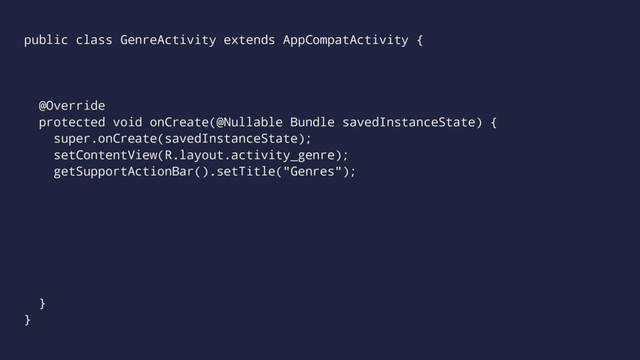 public class GenreActivity extends AppCompatActivity {
@Override
protected void onCreate(@Nullable Bundle savedInstanceState) {
super.onCreate(savedInstanceState);
setContentView(R.layout.activity_genre);
getSupportActionBar().setTitle("Genres");
}
}

