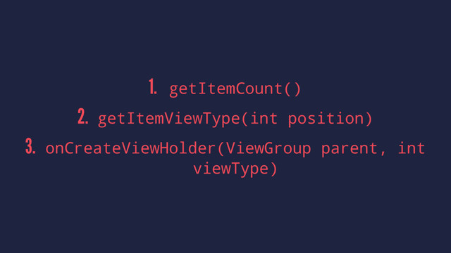 1. getItemCount()
2. getItemViewType(int position)
3. onCreateViewHolder(ViewGroup parent, int
viewType)
