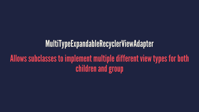 MultiTypeExpandableRecyclerViewAdapter
Allows subclasses to implement multiple different view types for both
children and group
