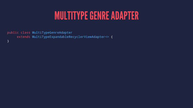 MULTITYPE GENRE ADAPTER
public class MultiTypeGenreAdapter
extends MultiTypeExpandableRecyclerViewAdapter<> {
}

