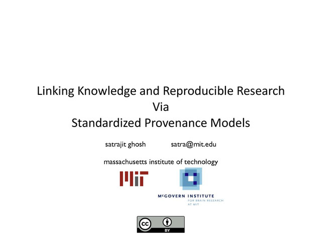 Linking	  Knowledge	  and	  Reproducible	  Research	  	  
Via	  	  
Standardized	  Provenance	  Models
satrajit ghosh satra@mit.edu	

!
massachusetts institute of technology
