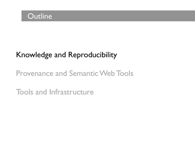 Knowledge and Reproducibility	

!
Provenance and Semantic Web Tools	

!
Tools and Infrastructure
Outline
