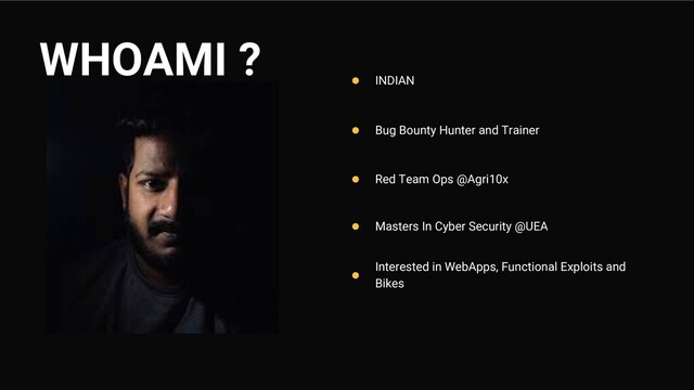 Bug Bounty Hunter and Trainer
Red Team Ops @Agri10x
Masters In Cyber Security @UEA
Interested in WebApps, Functional Exploits and
Bikes
INDIAN
WHOAMI ?
