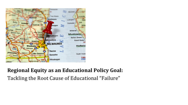 Regional Equity as an Educational Policy Goal:
Tackling the Root Cause of Educational “Failure”
