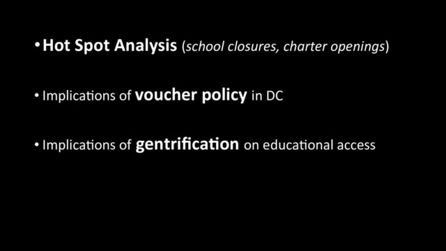 • Hot Spot Analysis (school closures, charter openings)
• Implica+ons of voucher policy in DC
• Implica+ons of gentriﬁca6on on educa+onal access
