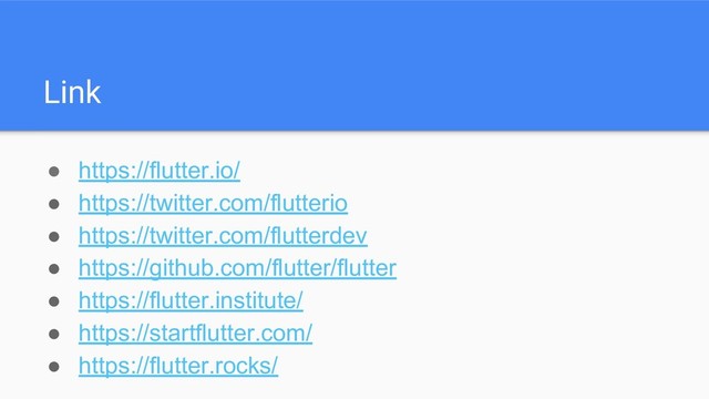 Link
● https://flutter.io/
● https://twitter.com/flutterio
● https://twitter.com/flutterdev
● https://github.com/flutter/flutter
● https://flutter.institute/
● https://startflutter.com/
● https://flutter.rocks/
