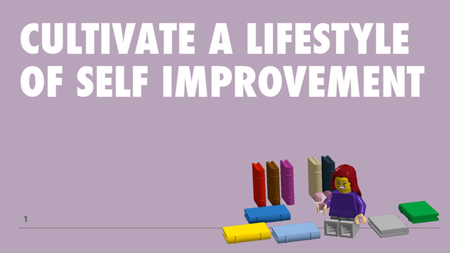 CULTIVATE A LIFESTYLE
OF SELF IMPROVEMENT
1
