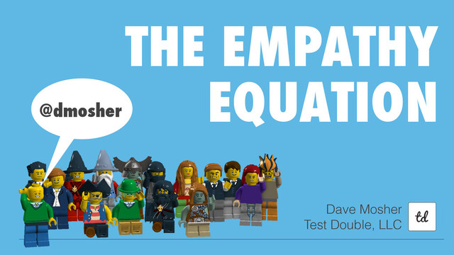 THE EMPATHY
EQUATION
Dave Mosher
Test Double, LLC
@dmosher
