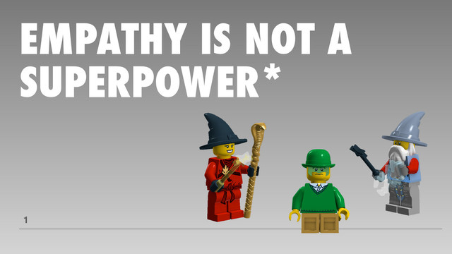 EMPATHY IS NOT A
SUPERPOWER*
1
