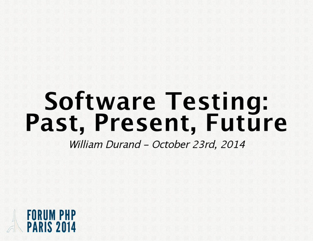 Software Testing:
Past, Present, Future
William Durand ‑ October 23rd, 2014
