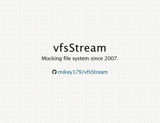 vfsStream
Mocking file system since 2007.
® mikey179/vfsStream
