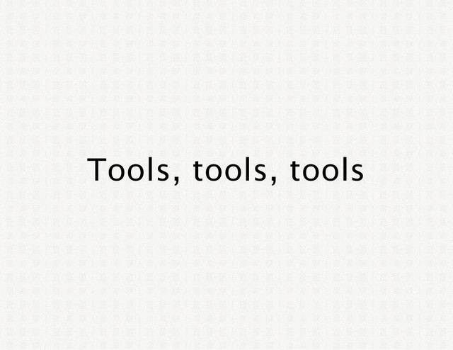 Tools, tools, tools
