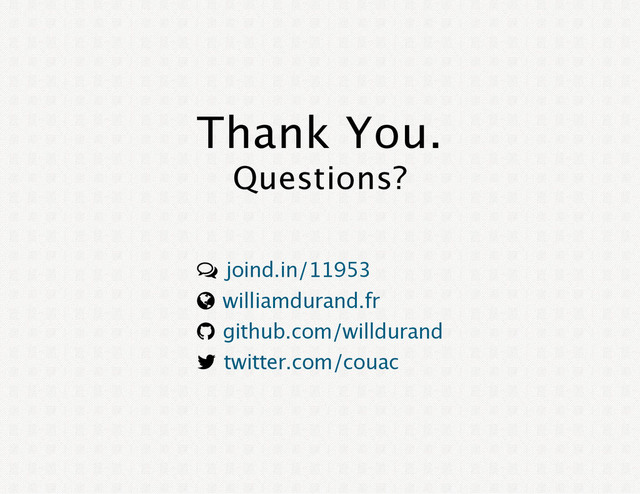 Thank You.
Questions?
è
¾
®
¬
joind.in/11953
williamdurand.fr
github.com/willdurand
twitter.com/couac
