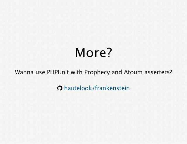 More?
Wanna use PHPUnit with Prophecy and Atoum asserters?
® hautelook/frankenstein
