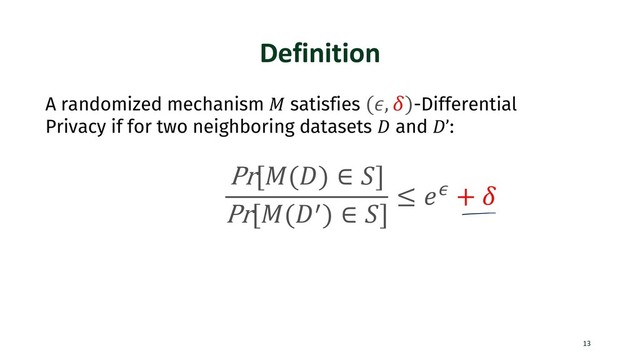 Definition
13
A randomized mechanism ! satisfies (#, %)-Differential
Privacy if for two neighboring datasets ' and '’:
Pr[!(') ∈ -]
Pr[!('/) ∈ -]
≤ 12 + %
