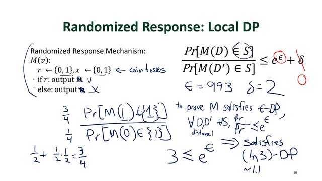 Randomized Response: Local DP
16
Pr[$(&) ∈ )]
Pr[$(&+) ∈ )]
≤ -. + 0
Randomized Response Mechanism:
$ 1 :
3 ← 0, 1 , 8 ← 0, 1
if 3: output &
else: output 1
