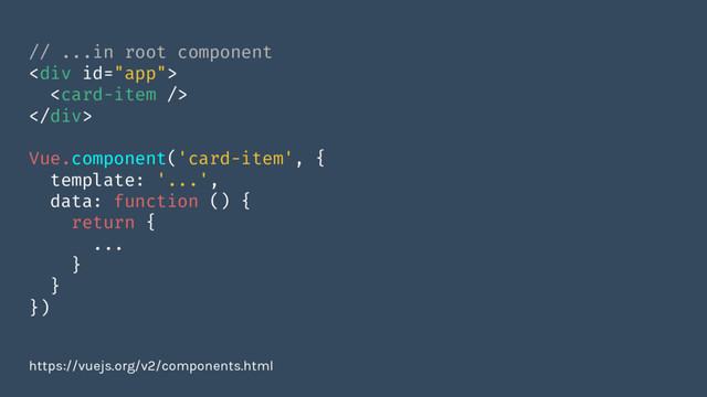 // ...in root component
<div>

</div>
Vue.component('card-item', {
template: '...',
data: function () {
return {
...
}
}
})
https://vuejs.org/v2/components.html
