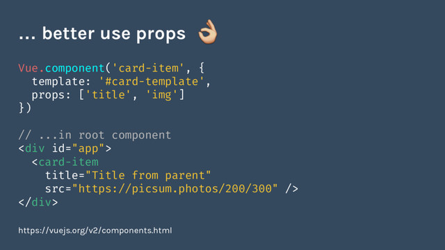 Vue.component('card-item', {
template: '#card-template',
props: ['title', 'img']
})
// ...in root component
<div>

</div>
https://vuejs.org/v2/components.html
… better use props
