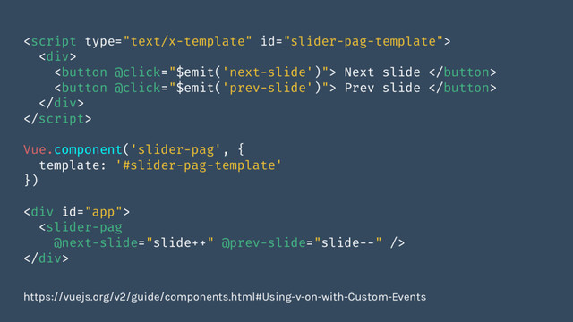 
<div>
<button @click="$emit('next-slide')"> Next slide </button>
<button @click="$emit('prev-slide')"> Prev slide </button>
</div>

Vue.component('slider-pag', {
template: '#slider-pag-template'
})
<div>

</div>
https://vuejs.org/v2/guide/components.html#Using-v-on-with-Custom-Events

