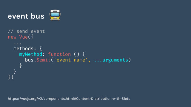 // send event
new Vue({
...
methods: {
myMethod: function () {
bus.$emit('event-name', ...arguments)
}
}
})
event bus
https://vuejs.org/v2/components.html#Content-Distribution-with-Slots
