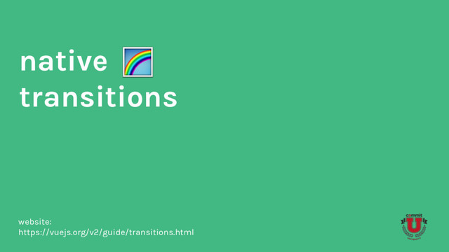 native
transitions
website:
https://vuejs.org/v2/guide/transitions.html
