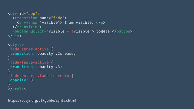 <div>

<p> I am visible. </p>

 toggle 
</div>

.fade-enter-active {
transition: opacity .2s ease;
}
.fade-leave-active {
transition: opacity .3;
}
.fade-enter, .fade-leave-to {
opacity: 0;
}

https://vuejs.org/v2/guide/syntax.html
